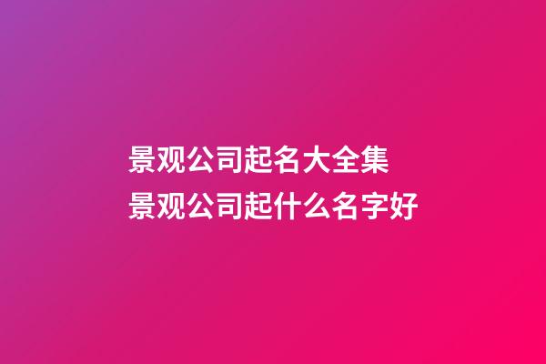 景观公司起名大全集 景观公司起什么名字好